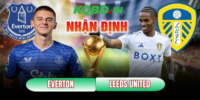 Nhận định bóng đá Everton vs Leeds United, 3h ngày 27/01 4 Everton vs Leeds United