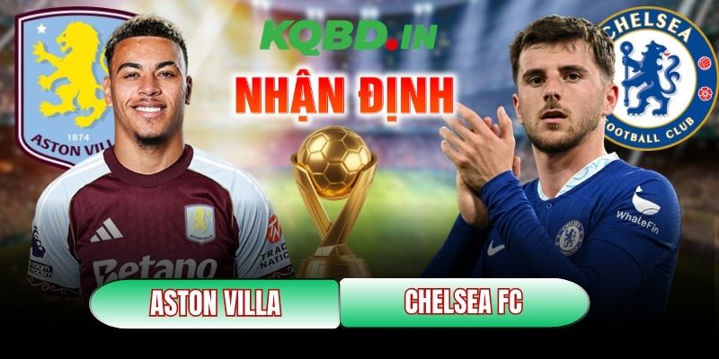 Nhận định bóng đá Aston Villa vs Chelsea FC, 2h30 ngày 05/03 12 Aston Villa vs Chelsea FC